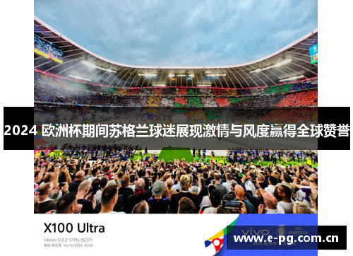 2024 欧洲杯期间苏格兰球迷展现激情与风度赢得全球赞誉