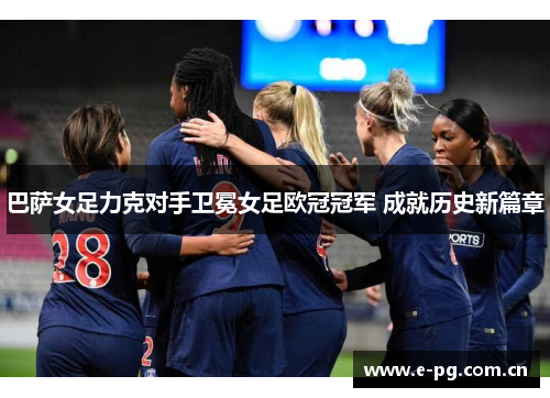 巴萨女足力克对手卫冕女足欧冠冠军 成就历史新篇章